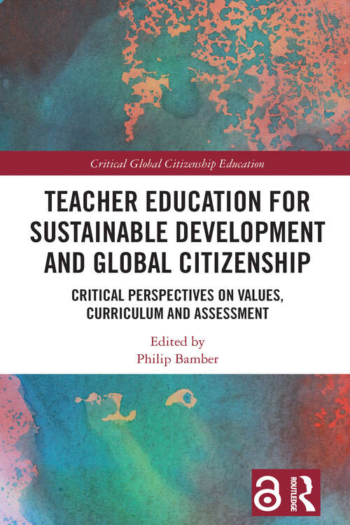 Teacher Education for Sustainable Development and Global Citizenship: Critical Perspectives on Values, Curriculum and Assessment (Critical Global Citizenship Education)