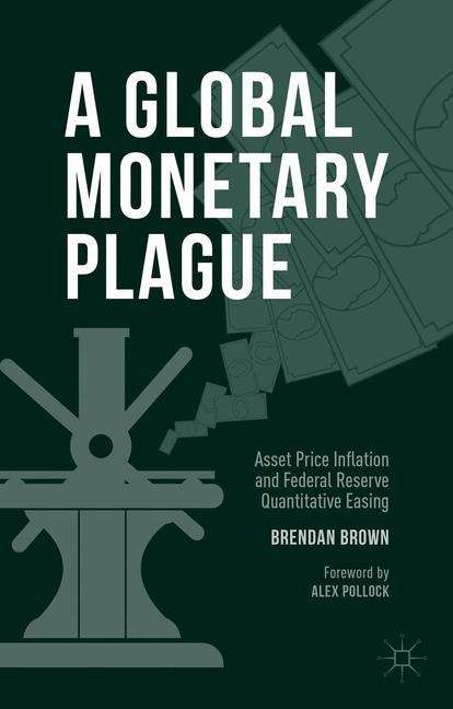 Book cover of A Global Monetary Plague: Asset Price Inflation And Federal Reserve Quantitative Easing