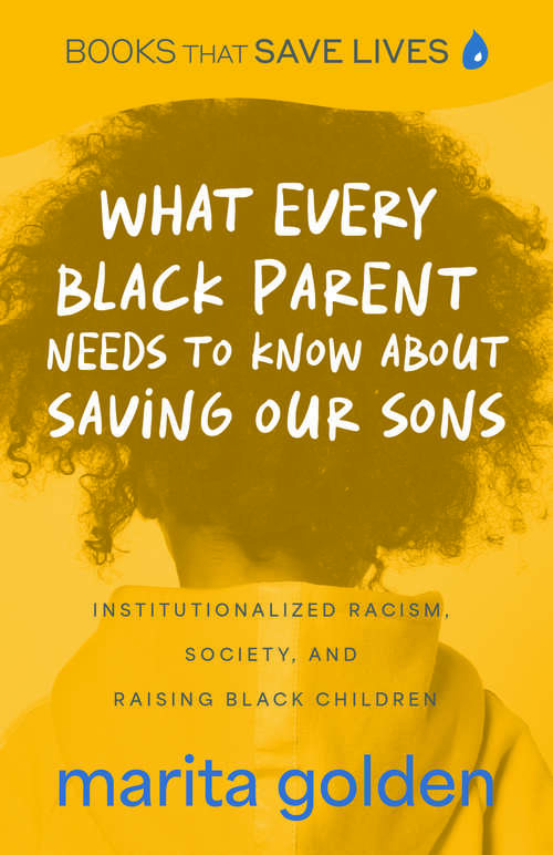Book cover of What Every Black Parent Needs to Know About Saving Our Sons: Institutionalized Racism, Society, and Raising Black Children (Books That Save Lives)