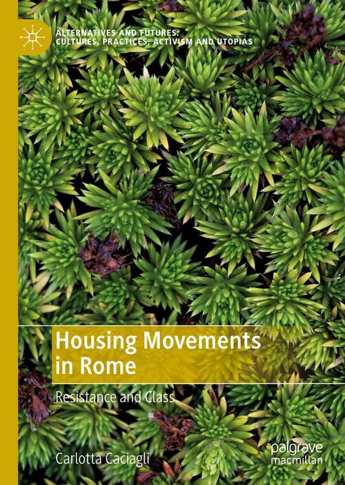 Book cover of Housing Movements in Rome: Resistance and Class (1st ed. 2021) (Alternatives and Futures: Cultures, Practices, Activism and Utopias)