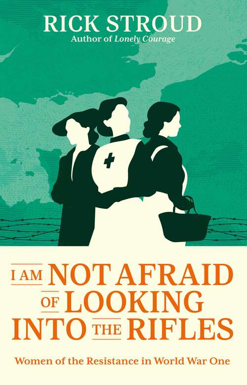 Book cover of I Am Not Afraid of Looking into the Rifles: Women of the Resistance in World War One