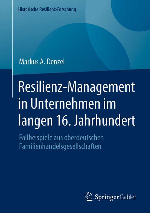 Book cover of Resilienz-Management in Unternehmen im langen 16. Jahrhundert: Fallbeispiele aus oberdeutschen Familienhandelsgesellschaften (1. Aufl. 2023) (Historische Resilienz-Forschung)