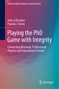 Playing the PhD Game with Integrity: Connecting Research, Professional Practice and Educational Context (Understanding Teaching-Learning Practice)