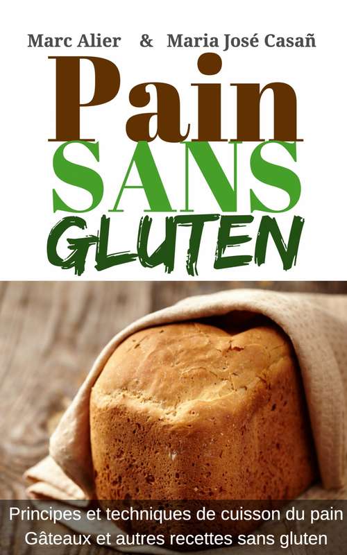 Pain Sans Gluten: Fondements, techniques et astuces pour faire du pain et d'autres recettes sans gluten.