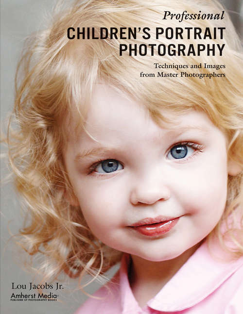 Professional Children's Portrait Photography: Techniques and Images from Master Photographers