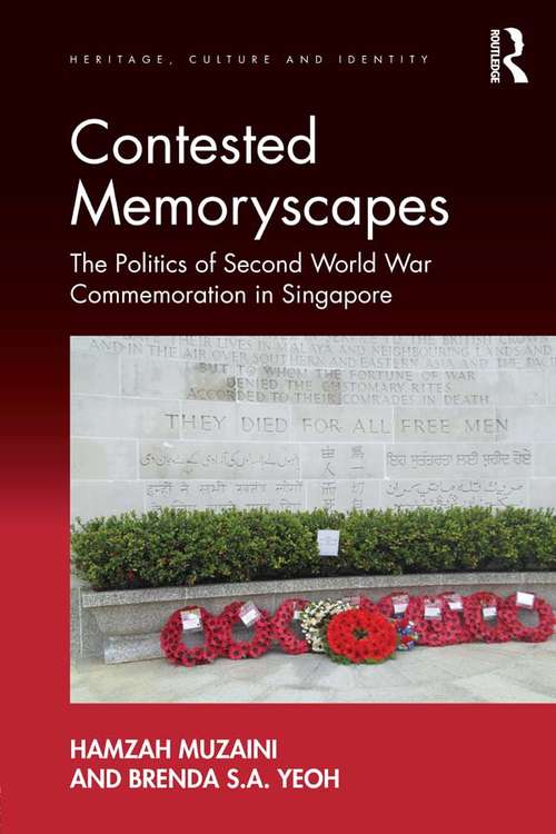 Contested Memoryscapes: The Politics of Second World War Commemoration in Singapore (Heritage, Culture and Identity)