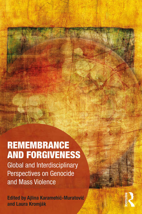 Remembrance and Forgiveness: Global and Interdisciplinary Perspectives on Genocide and Mass Violence (Memory Studies: Global Constellations)