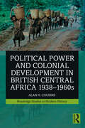 Political Power and Colonial Development in British Central Africa 1938-1960s (Routledge Studies in Modern History)