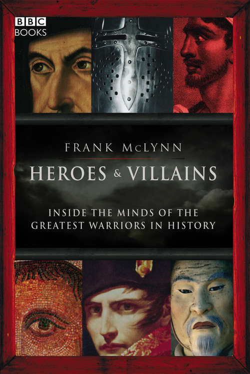 Book cover of Heroes & Villains: Inside the minds of the greatest warriors in history