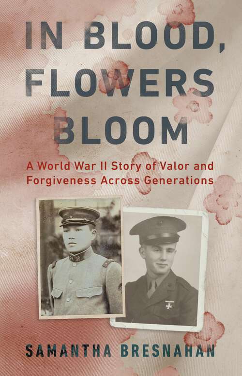 Book cover of In Blood, Flowers Bloom: A World War II Story of Valor and Forgiveness Across Generations