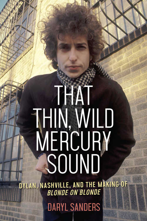 Book cover of That Thin, Wild Mercury Sound: Dylan, Nashville, and the Making of Blonde on Blonde