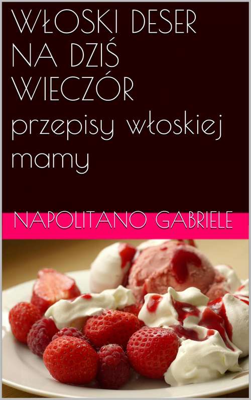 Book cover of WŁOSKI DESER NA DZIŚ WIECZÓR przepisy włoskiej mamy