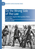 On the Wrong Side of The Law: Complaints Against Metropolitan Police, 1829-1964 (Palgrave's Critical Policing Studies)