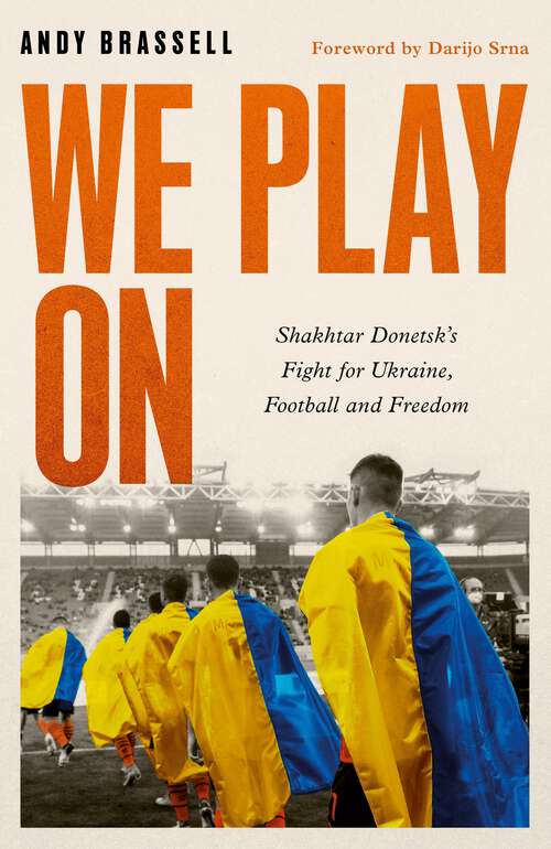 Book cover of We Play On: Shakhtar Donetsk’s Fight for Ukraine, Football and Freedom
