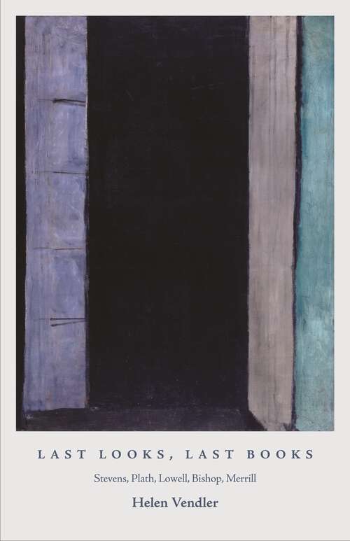 Book cover of Last Looks, Last Books: Stevens, Plath, Lowell, Bishop, Merrill (The A. W. Mellon Lectures in the Fine Arts #56)
