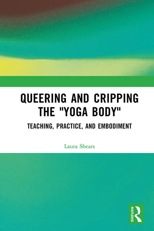 Book cover of Queering and Cripping the “Yoga Body”: Teaching, Practice, and Embodiment