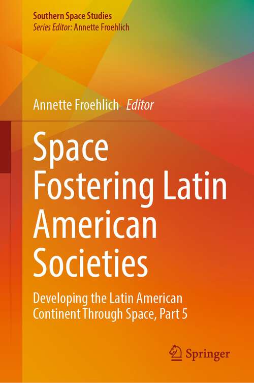 Book cover of Space Fostering Latin American Societies: Developing the Latin American Continent Through Space, Part 5 (2024) (Southern Space Studies)