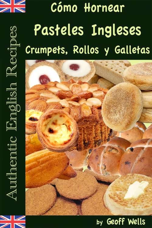 Cómo Hornear Pasteles Ingleses, Crumpets, Rollos y Galletas (Auténticas Recetas Inglesas Libro #9)