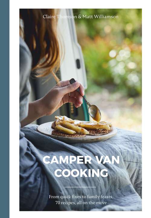 Book cover of Camper Van Cooking: From Quick Fixes to Family Feasts, 70 Recipes, All on the Move