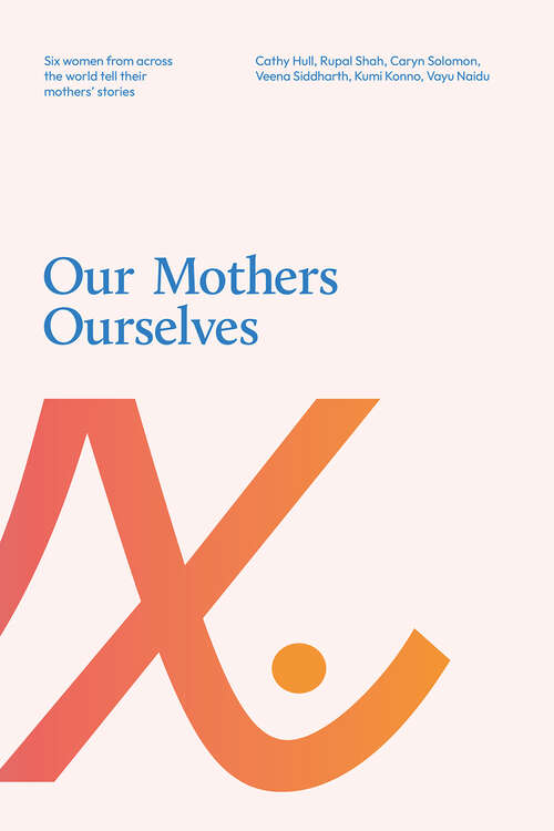 Book cover of Our Mothers Ourselves: Six women from across the world tell their mothers' stories