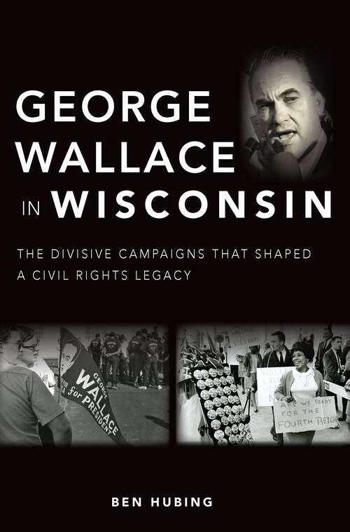 Book cover of George Wallace in Wisconsin: The Divisive Campaigns that Shaped a Civil Rights Legacy