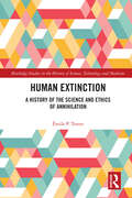 Human Extinction: A History of the Science and Ethics of Annihilation (Routledge Studies in the History of Science, Technology and Medicine)