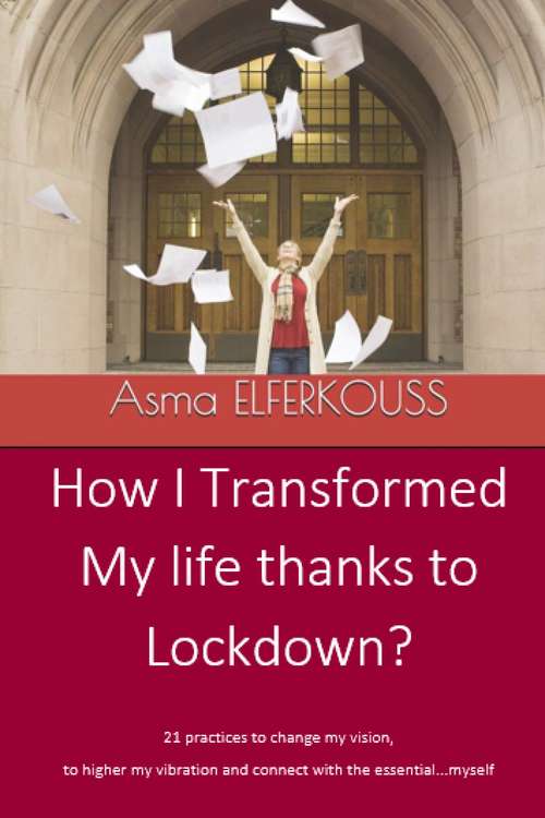 Book cover of How I Transformed my Life Thanks to Lockdown: 21 practices to change my vision, to higher my vibration and connect with the essential...myself