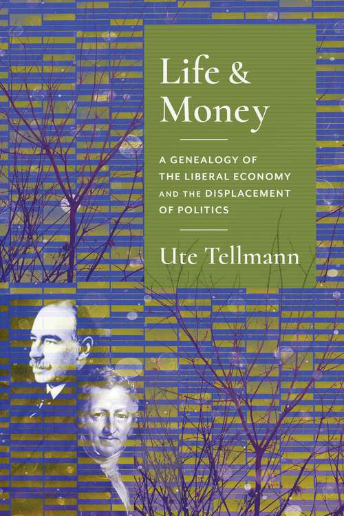 Book cover of Life and Money: The Genealogy of the Liberal Economy and the Displacement of Politics (Columbia Studies in Political Thought / Political History)