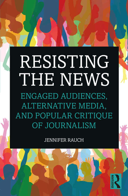 Book cover of Resisting the News: Engaged Audiences, Alternative Media, and Popular Critique of Journalism