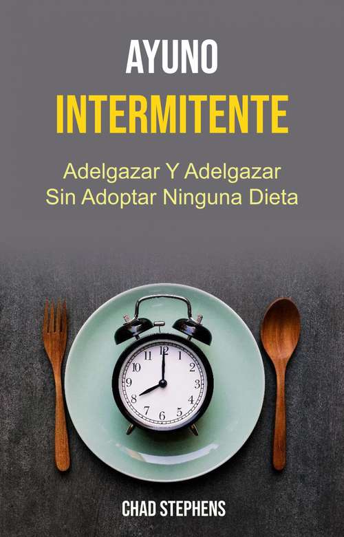 Book cover of Ayuno Intermitente: Adelgace y Manténgase en Forma sin Adoptar Ninguna Dieta