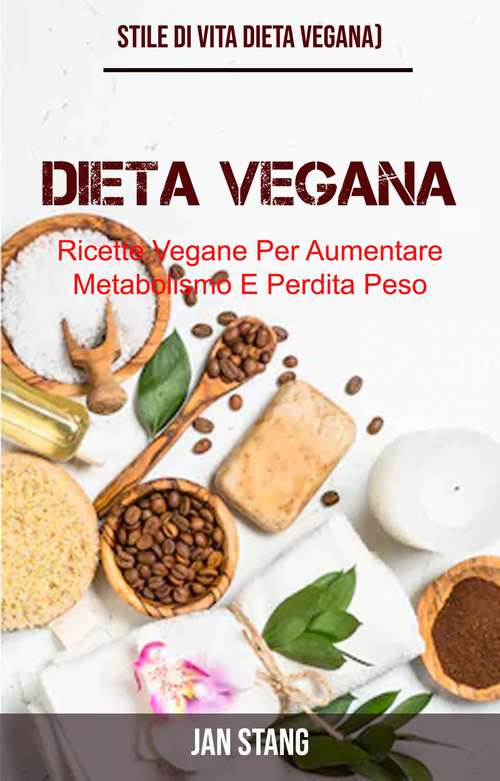 Book cover of Dieta Vegana: Ricette Vegane Per Aumentare Metabolismo E Perdita Peso (Stile Di Vita Dieta Vegana)