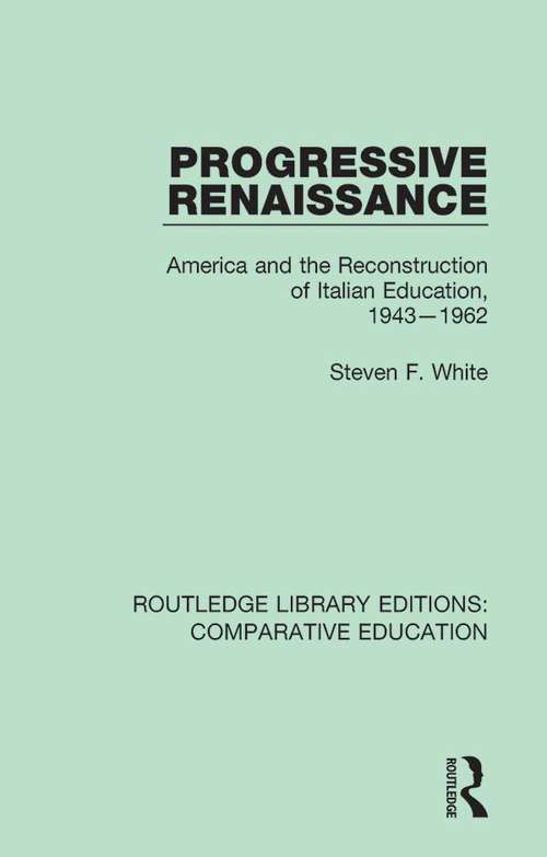 Progressive Renaissance: America and the Reconstruction of Italian Education, 1943-1962 (Routledge Library Editions: Comparative Education #20)