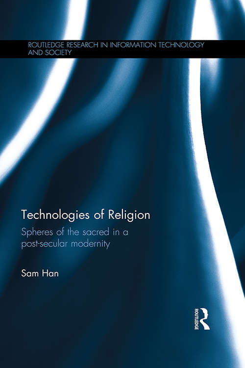 Technologies of Religion: Spheres of the Sacred in a Post-secular Modernity (Routledge Research in Information Technology and Society)