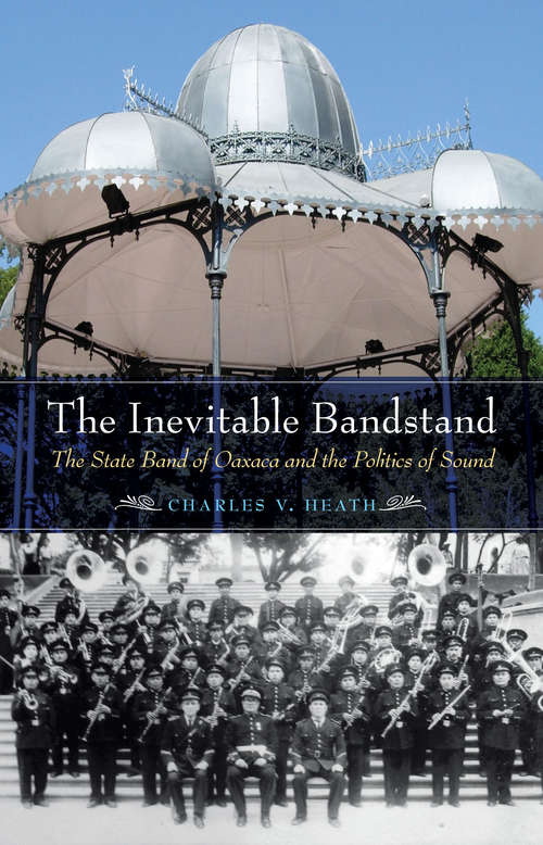 Book cover of The Inevitable Bandstand: The State Band of Oaxaca and the Politics of Sound (The Mexican Experience)