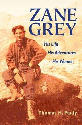 Book cover of Zane Grey: His Life, His Adventures, His Women