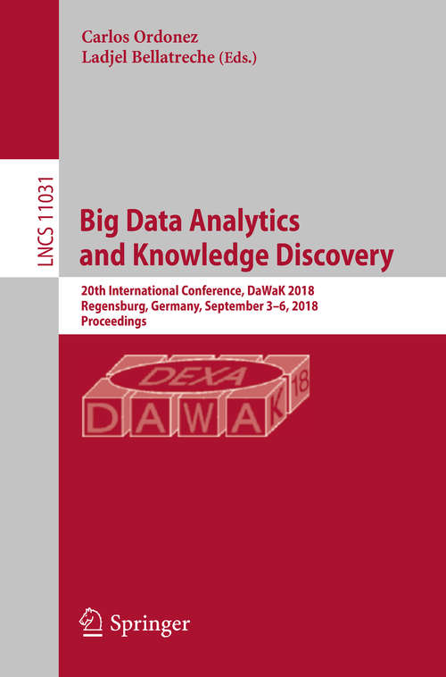Big Data Analytics and Knowledge Discovery: 20th International Conference, DaWaK 2018, Regensburg, Germany, September 3–6, 2018, Proceedings (Lecture Notes in Computer Science #11031)