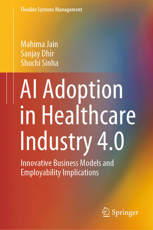 Book cover of AI Adoption in Healthcare Industry 4.0: Innovative Business Models and Employability Implications (Flexible Systems Management)