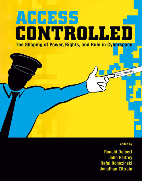 Access Controlled: The Shaping of Power, Rights, and Rule in Cyberspace (Information Revolution and Global Politics)