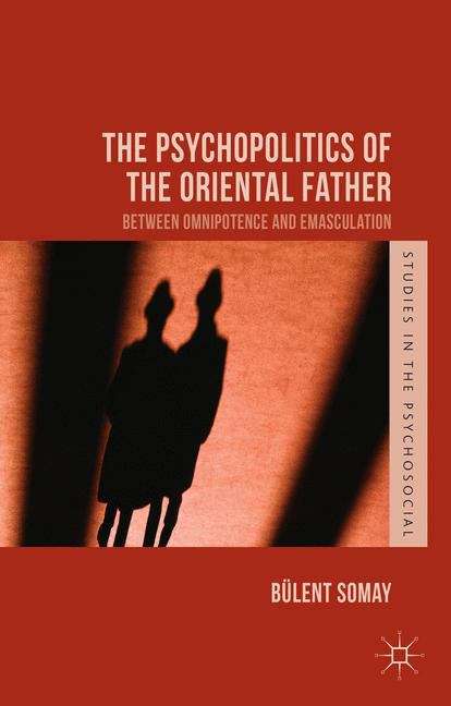 Book cover of The Psychopolitics of the Oriental Father: Between Omnipotence and Emasculation (Studies in the Psychosocial Series)