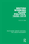 British Working Class Politics, 1832-1914 (Routledge Library Editions: The Labour Movement #7)