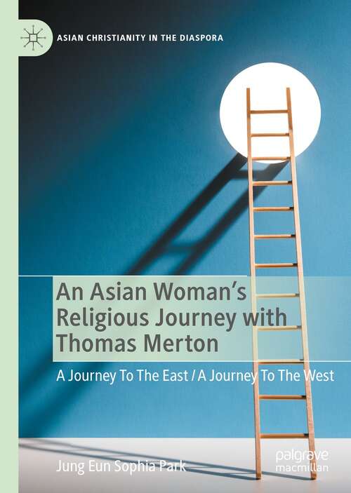 An Asian Woman's Religious Journey with Thomas Merton: A Journey To The East / A Journey To The West (Asian Christianity in the Diaspora)