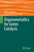 Organometallics for Green Catalysis (Topics in Organometallic Chemistry #63)