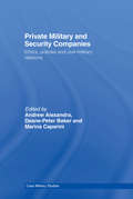 Private Military and Security Companies: Ethics, Policies and Civil-Military Relations (Cass Military Studies)