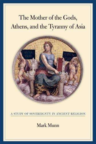Book cover of The Mother of the Gods, Athens, and the Tyranny of Asia: A Study of Sovereignty in Ancient Religion
