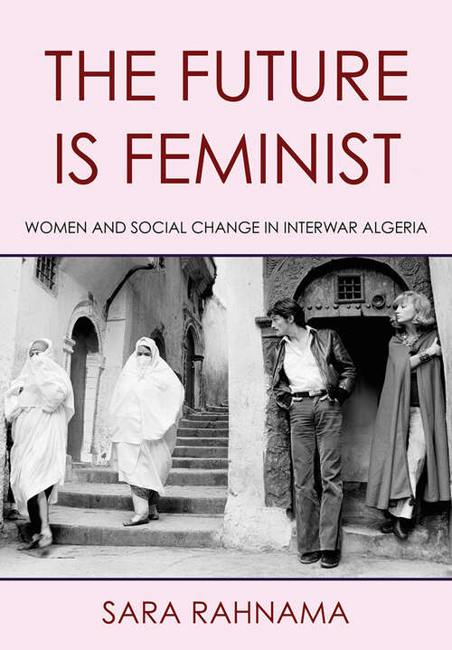 Book cover of The Future Is Feminist: Women and Social Change in Interwar Algeria