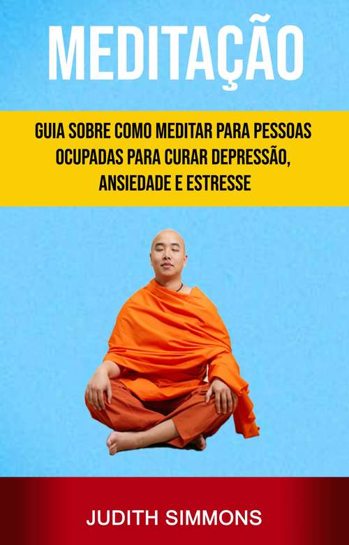 Book cover of Meditação: Guia Sobre Como Meditar Para Pessoas Ocupadas Para Curar Depressão, Ansiedade E Estresse
