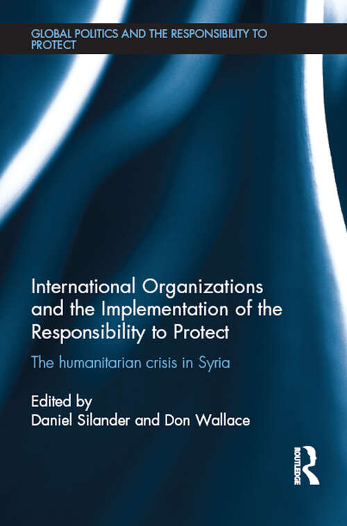 International Organizations and the Implementation of the Responsibility to Protect: The Humanitarian Crisis in Syria (Global Politics and the Responsibility to Protect)
