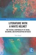 Literature with A White Helmet: The Textual-Corporeality of Being, Becoming, and Representing Refugees (Routledge Interdisciplinary Perspectives on Literature)
