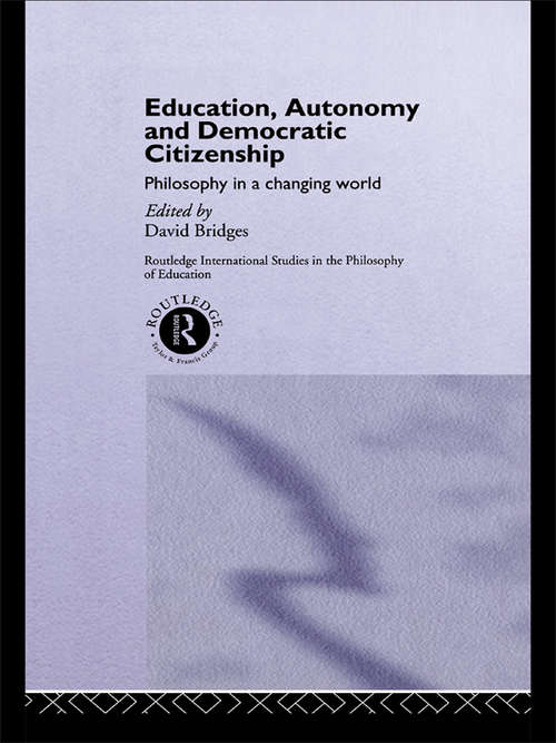 Education, Autonomy and Democratic Citizenship: Philosophy in a Changing World (Routledge International Studies in the Philosophy of Education #No.2)