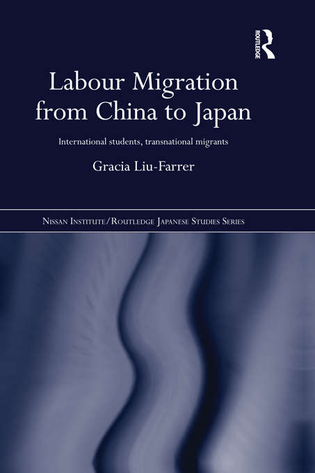 Labour Migration from China to Japan: International Students, Transnational Migrants (Nissan Institute/Routledge Japanese Studies)